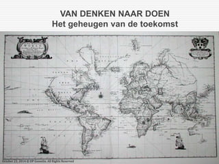 VAN DENKEN NAAR DOEN 
Het geheugen van de toekomst 
October 23, 2014 © DP Gosselin. All Rights Reserved 
 