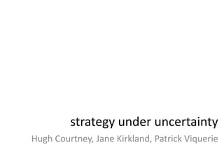 strategyunderuncertaintyHugh Courtney, Jane Kirkland, Patrick Viquerie