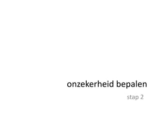 onzekerheid bepalenstap 2