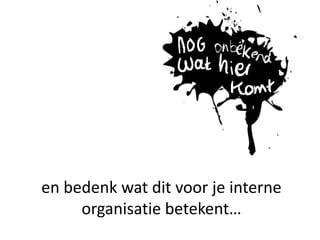 en bedenk wat dit voor je interne organisatie betekent…