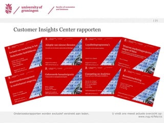 Customer Insights Center rapporten Onderzoeksrapporten worden exclusief verstrekt aan leden. U vindt ons meest actuele overzicht op: www.rug.nl/feb/cic 