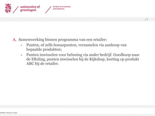 Samenwerking binnen programma van een retailer: Punten, of zelfs bonuspunten, verzamelen via aankoop van bepaalde produkten; Punten inwisselen voor beloning via ander bedrijf. Goedkoop naar de Efteling, punten inwisselen bij de Kijkshop, korting op produkt ABC bij de retailer. 200000+ Reward Credits  