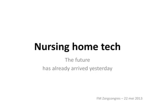 Nursing home tech
FM Zorgcongres – 22 mei 2013
The future
has already arrived yesterday
 