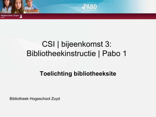 CSI | bijeenkomst 3:Bibliotheekinstructie | Pabo 1 Toelichting bibliotheeksite Bibliotheek Hogeschool Zuyd 