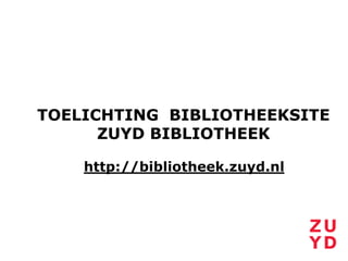 TOELICHTING BIBLIOTHEEKSITE
      ZUYD BIBLIOTHEEK

    http://bibliotheek.zuyd.nl
 