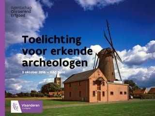Toelichting
voor erkende
archeologen
3 oktober 2016 – VAC Gent
 