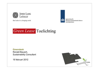 Green Lease
Green Lease Toelichting



Greendesk
Ronald Bausch,
Sustainability Consultant

16 februari 2012
 