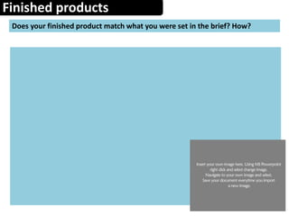 Finished products
Does your finished product match what you were set in the brief? How?
 