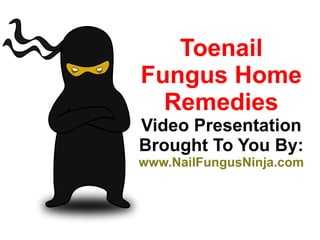 Toenail Fungus Home Remedies Video Presentation Brought To You By: www.NailFungusNinja.com 