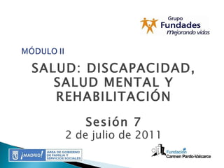 SALUD: DISCAPACIDAD, SALUD MENTAL Y REHABILITACIÓN Sesión 7 2 de julio de 2011 
