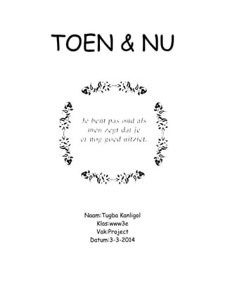TOEN & NU
Naam:Tugba Kanligol
Klas:www3e
Vak:Project
Datum:3-3-2014
 