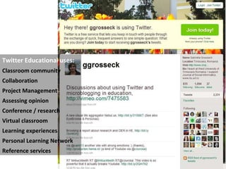 Twitter Educational uses: Classroom community Collaboration  Project Management Assessing opinion Conference / research  Virtual classroom Learning experiences  Personal Learning Network  Reference services   