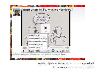 A video clip about twitter at  dotsub.com  embedded  in the note at  cirip.ro/status/1644958   