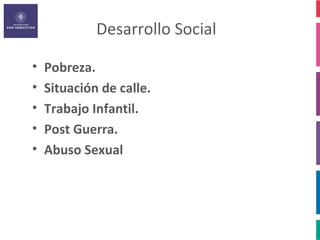 Desarrollo Social

•   Pobreza.
•   Situación de calle.
•   Trabajo Infantil.
•   Post Guerra.
•   Abuso Sexual
 