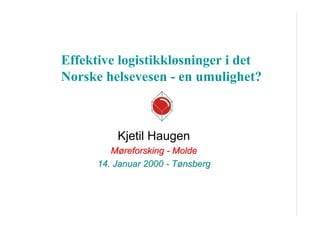 Effektive logistikkløsninger i det
Norske helsevesen - en umulighet?

Kjetil Haugen
Møreforsking - Molde
14. Januar 2000 - Tønsberg

 