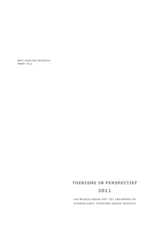NBTC AFDELING RESEARCH
MAART 2011




                         TOERISME IN PERSPECTIEF

                                      2011
                         ONTWIKKELINGEN MBT T OT INKOMEND EN
                         BINNENLANDS TOERISME NADER BEKEKEN
 