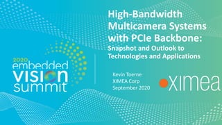 © 2020 XIMEA Corp
High-Bandwidth
Multicamera Systems
with PCIe Backbone:
Snapshot and Outlook to
Technologies and Applications
Kevin Toerne
XIMEA Corp
September 2020
 