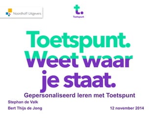 Gepersonaliseerd leren met Toetspunt
Stephan de Valk
Bert Thijs de Jong 12 november 2014
 
