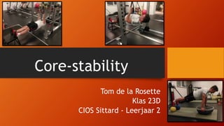Core-stability
Tom de la Rosette
Klas 23D
CIOS Sittard - Leerjaar 2
 