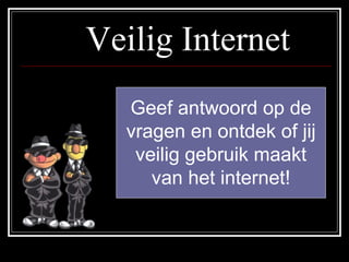 Veilig Internet
Geef antwoord op de
vragen en ontdek of jij
veilig gebruik maakt
van het internet!
 