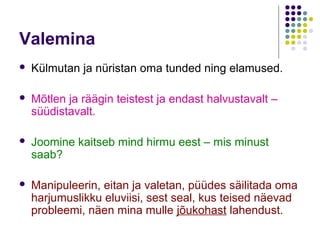 Valemina
   Külmutan ja nüristan oma tunded ning elamused.

   Mõtlen ja räägin teistest ja endast halvustavalt –
    süüdistavalt.

   Joomine kaitseb mind hirmu eest – mis minust
    saab?

   Manipuleerin, eitan ja valetan, püüdes säilitada oma
    harjumuslikku eluviisi, sest seal, kus teised näevad
    probleemi, näen mina mulle jõukohast lahendust.
 