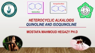 HETEROCYCLIC ALKALOIDS
QUINOLINE AND ISOQUINOLINE
MOSTAFA MAHMOUD HEGAZY PH.D
Quinoline
N
 