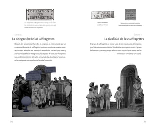 20 21
Después del anuncio del Aero-Bus el congreso es interrumpido por un
grupo manifestante de suffragettes, quienes proclaman que las muje-
res también deberían ser parte de la expedición hacia el polo norte y
por lo tanto deben ser integradas y no dejadas de lado por el congreso.
Los académicos dentro del salón por su lado las abuchean y lanzan pa-
peles, hasta que son expulsadas fuera de la reunión.
El grupo de suffragettes se reúne luego de ser expulsadas del congreso
y su líder expresa su molestia, llamándolas a competir contra el grupo
de hombres y crear su propio vehículo para viajar al polo norte y ser las
primeras en completar tal hazaña.
La delegación de las suffragettes
Las integrantes suffragettes llevan consigo varios carte-
les, mediante los cuales se logra saber quiénes son y qué
quiere conseguir con su protesta.
Elpoloalasmujeres
(Lepôleauxfemme)
Queremosiralpoloabajoloshombres
(nousvoulonsalleraupôleabasleshommes)
La rivalidad de las suffragettes
Escena 3
Escena 2
 