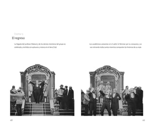 El regreso
La llegada del profesor Maboul y de los demás miembros del grupo es
celebrada y recibida con aplausos y música en el Aero Club.
Escena 13
48 49
Los académicos presentes en el salón le felicitan por su conquista y se
van retirando todos juntos mientras comparten las historias de su viaje.
 