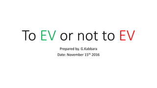 To EV or not to EV
Prepared by. G.Kabbara
Date: November 15th 2016
 