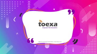 @2019 Corporate Presentation | www.toexa.com
Empower The Innovation
 