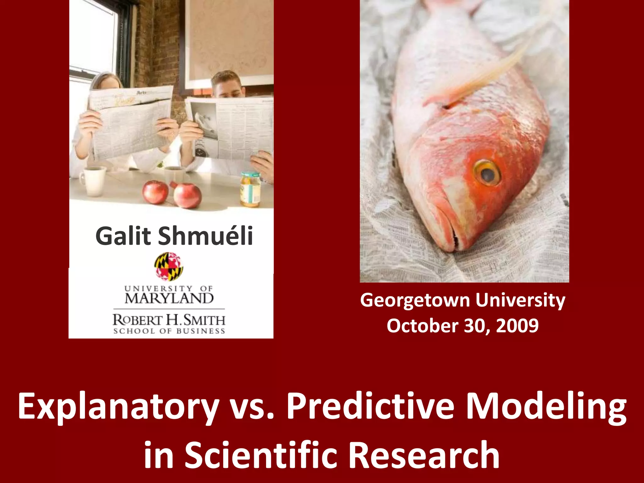 Galit ShmuéliGeorgetown UniversityOctober 30, 2009To Explain or To Predict?Explanatory vs. Predictive Modeling in Scientific Research