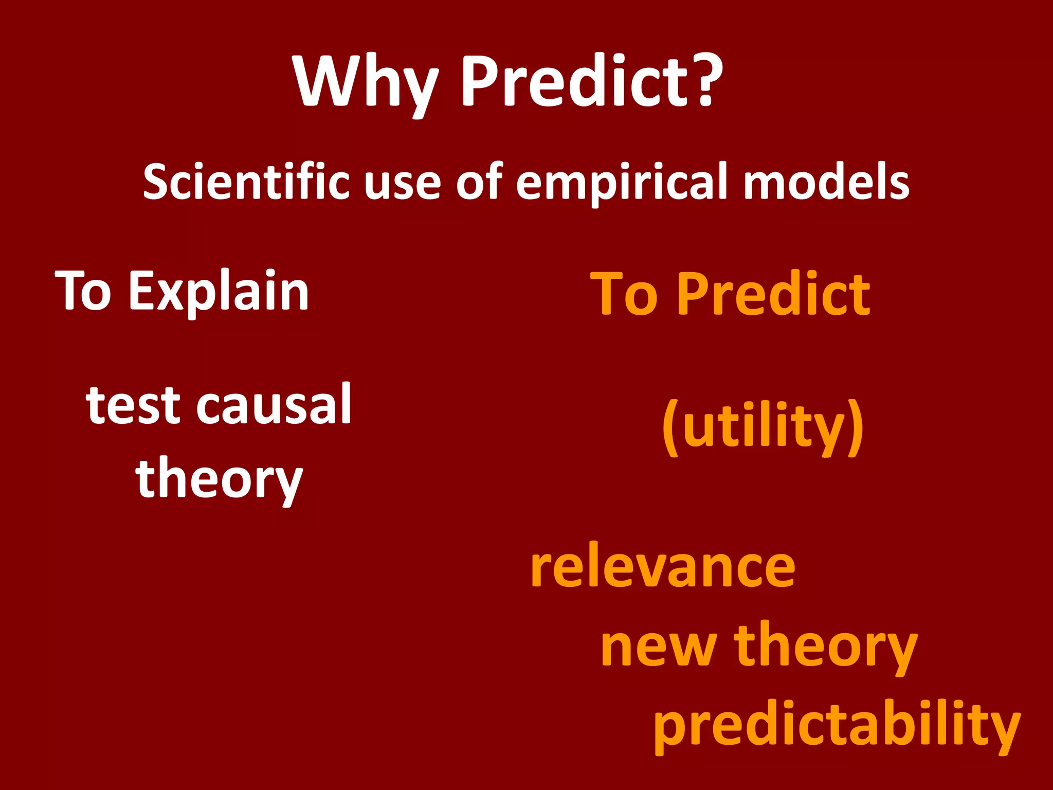 Why Predict?Scientific use of empirical modelsTo PredictTo Explaintest causal  theory(utility)relevancenew theorypredictability