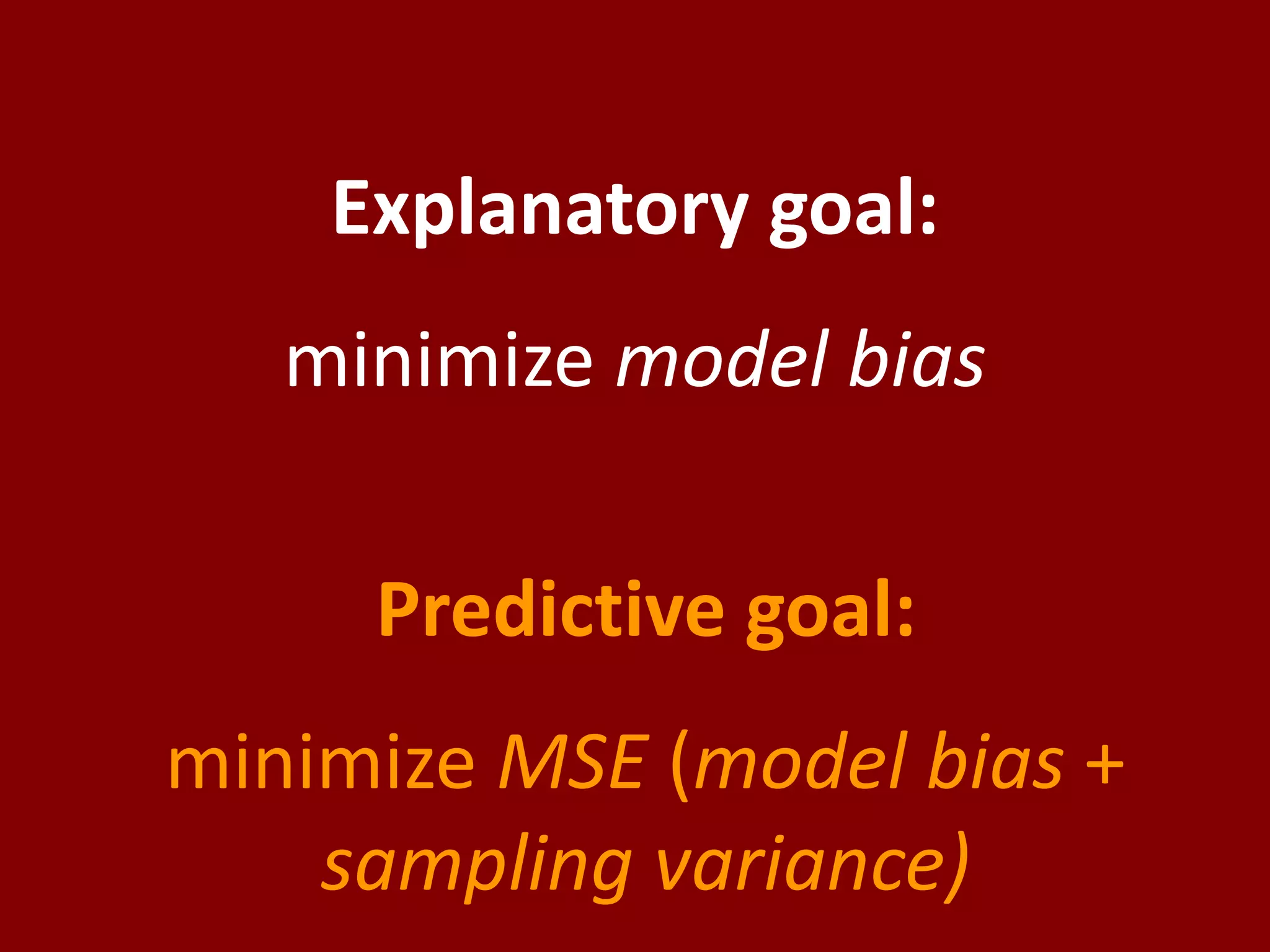 Explanatory goal: minimize model biasPredictive goal: minimize MSE(model bias + sampling variance)