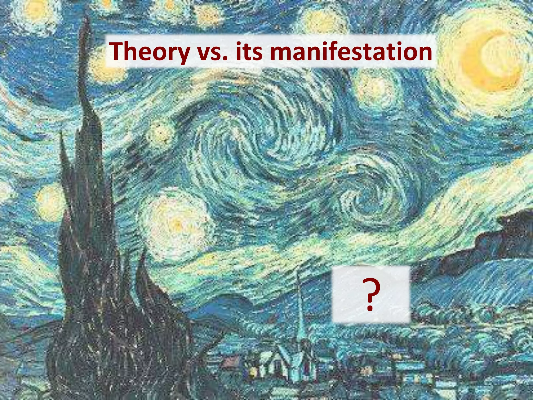 Theory vs. its manifestation




                     ?
 