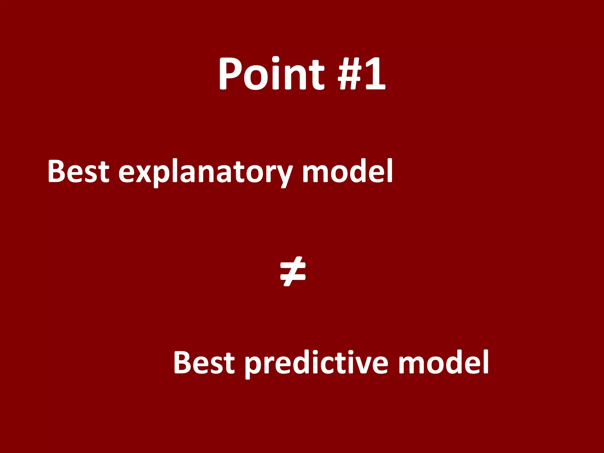 Point #1
Best explanatory model


              ≠
       Best predictive model
 
