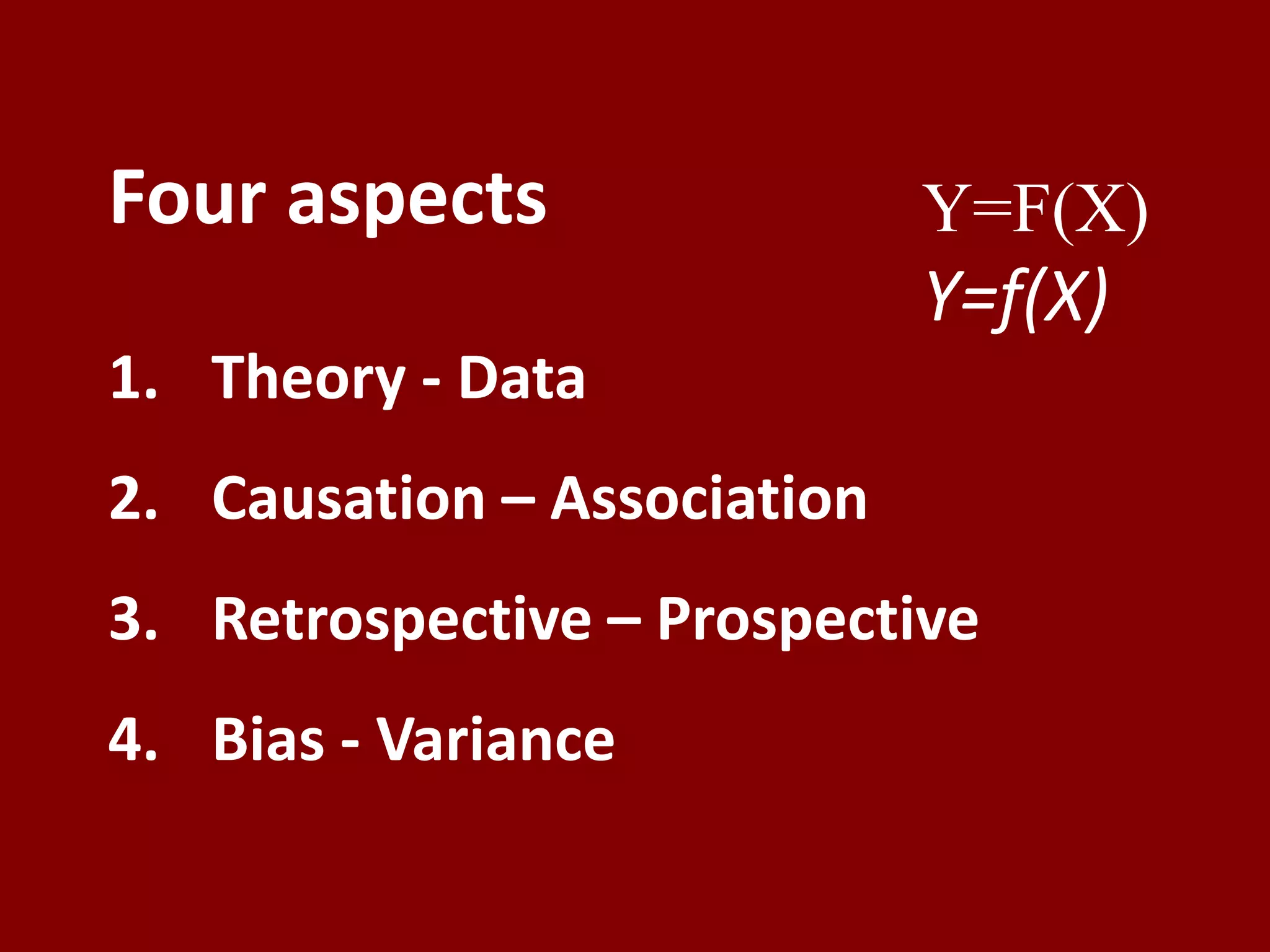 Four aspects                 Y=F(X)
                             Y=f(X)
1. Theory - Data
2. Causation – Association
3. Retrospective – Prospective
4. Bias - Variance
 