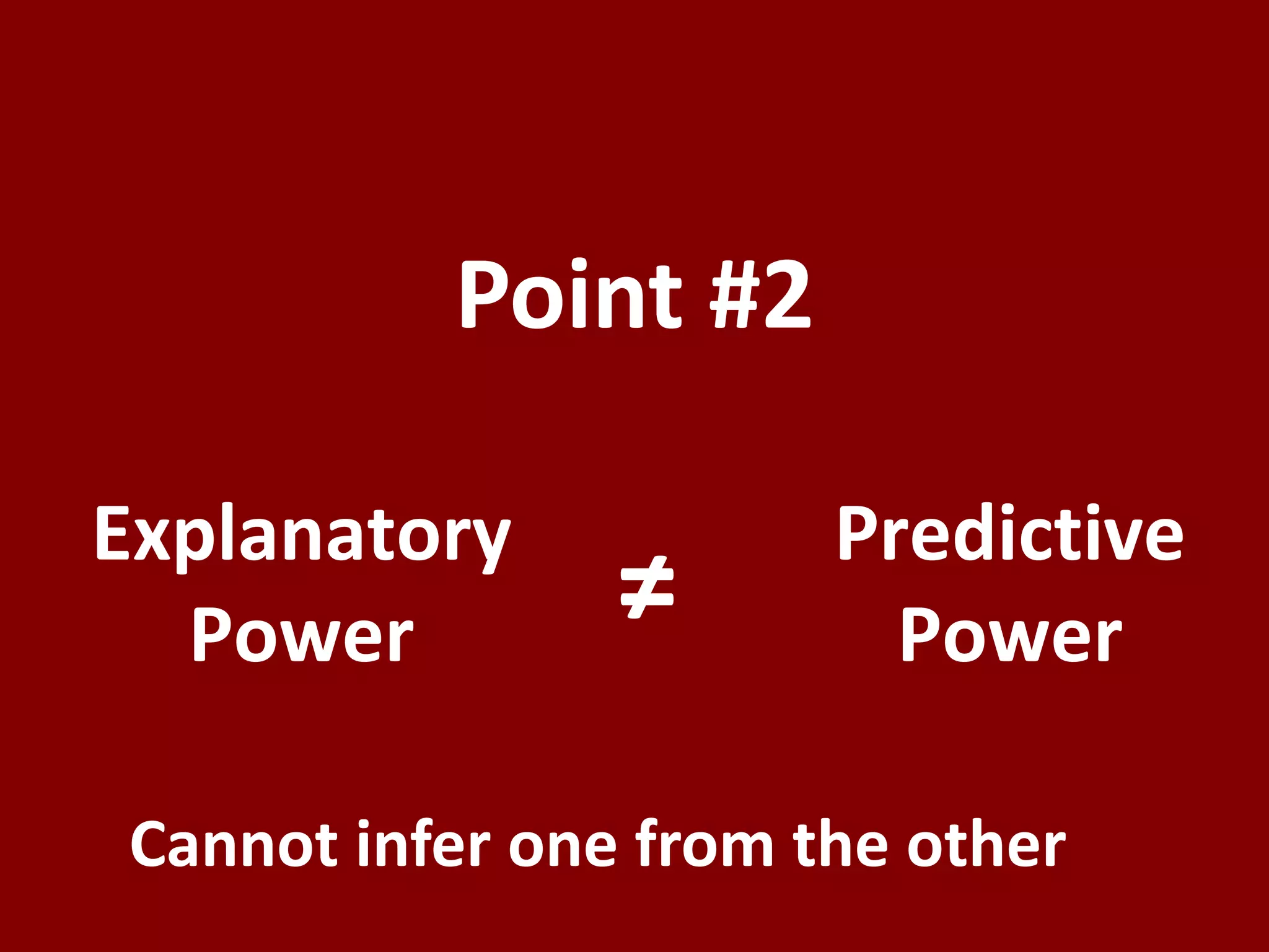 Point #2

Explanatory            Predictive
  Power         ≠        Power

Cannot infer one from the other
 