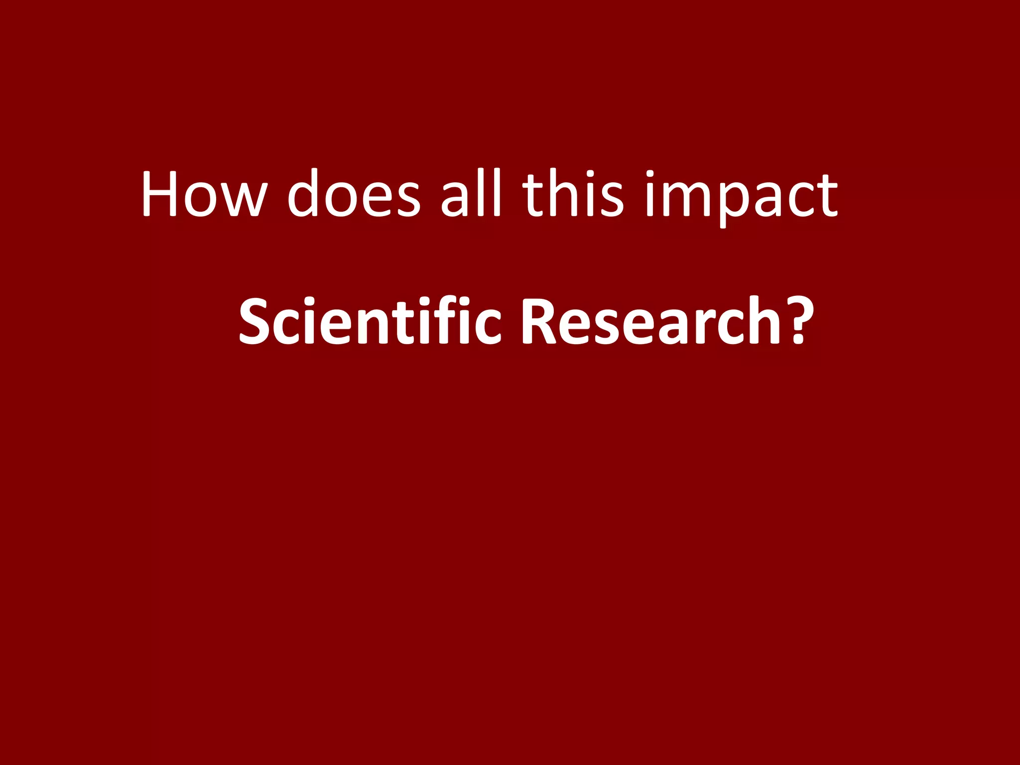 How does all this impact
   Scientific Research?
 