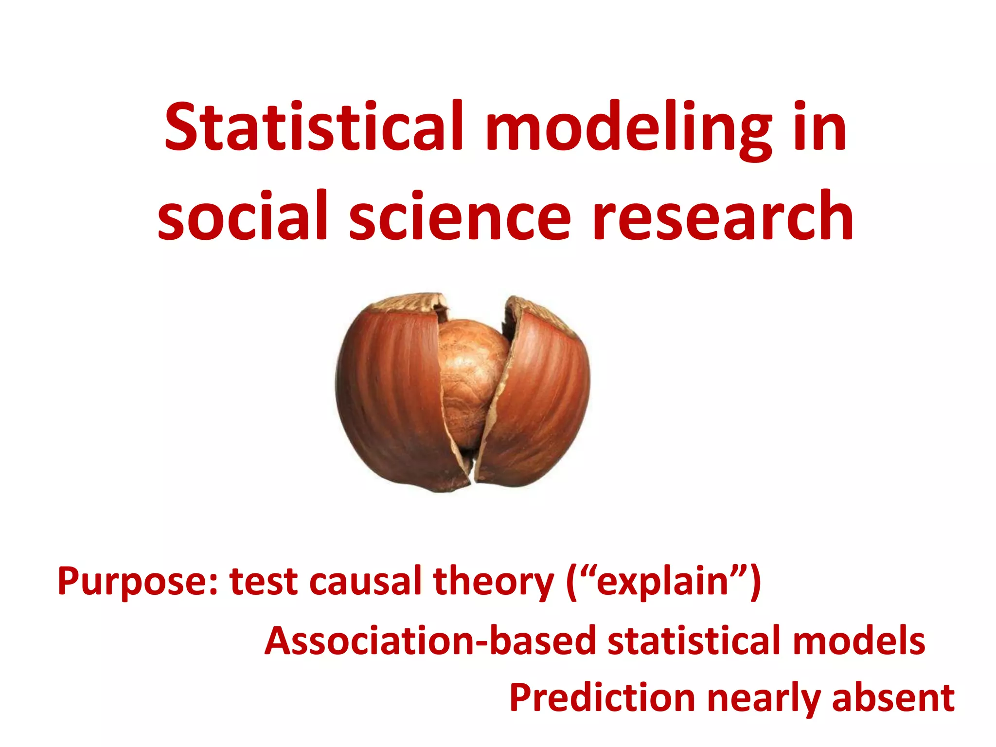 Statistical modeling in
     social science research



Purpose: test causal theory (“explain”)
           Association-based statistical models
                         Prediction nearly absent
 