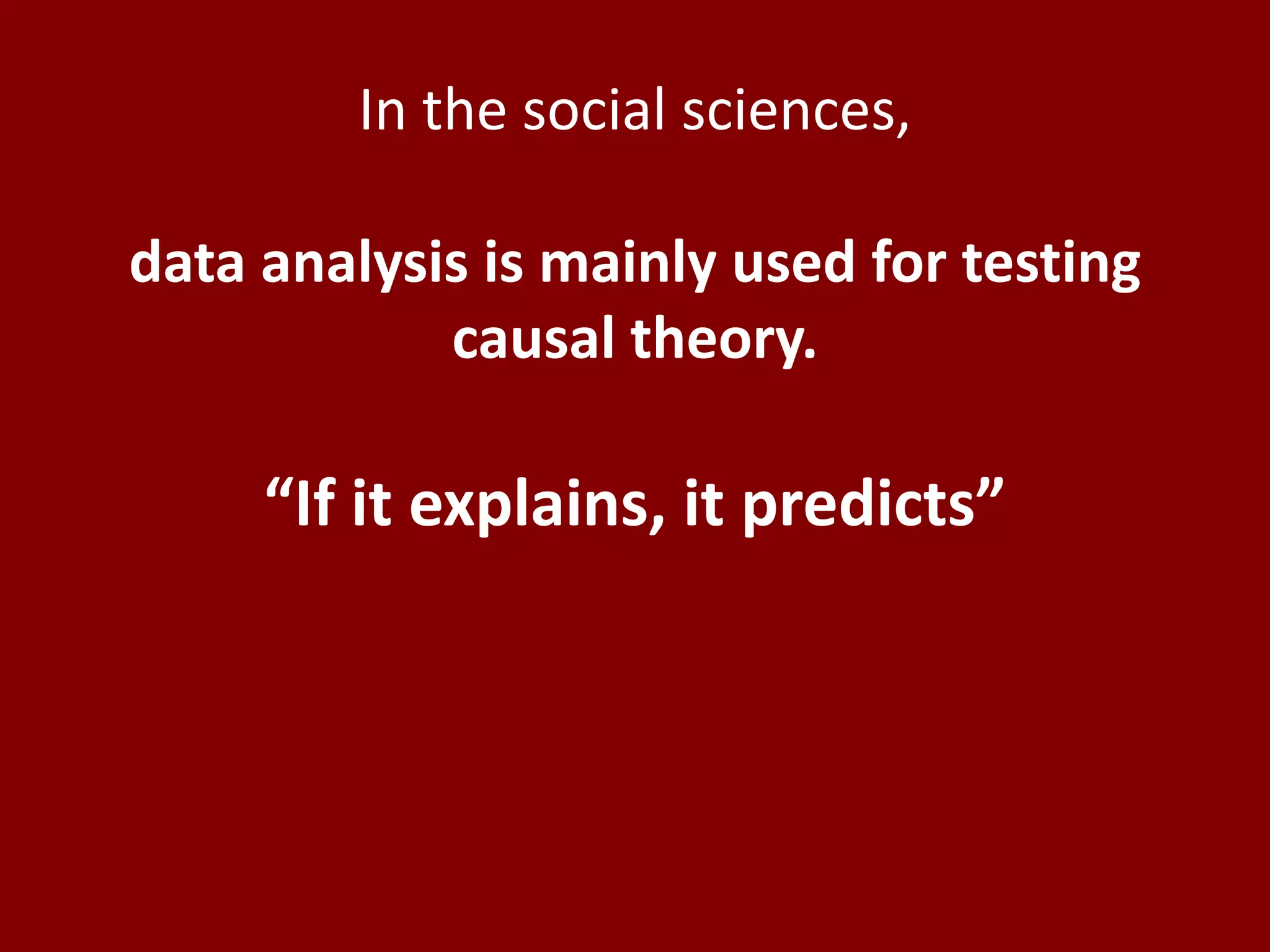 In the social sciences,

data analysis is mainly used for testing
            causal theory.

     “If it explains, it predicts”
 