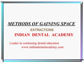METHODS OF GAINING SPACE.
EXTRACTIONS

INDIAN DENTAL ACADEMY
Leader in continuing dental education
www.indiandentalacademy.com

www.indiandentalacademy.com

1

 