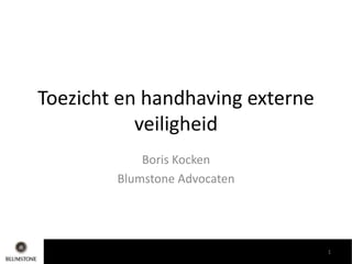 Toezicht en handhaving externe
veiligheid
Boris Kocken
Blumstone Advocaten
1
 