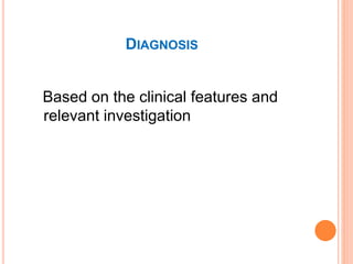 DIAGNOSIS
Based on the clinical features and
relevant investigation
 