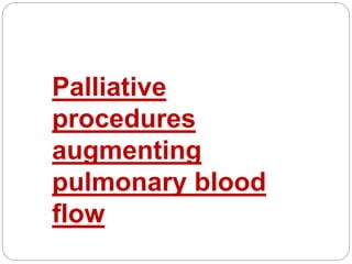 Palliative
procedures
augmenting
pulmonary blood
flow
 