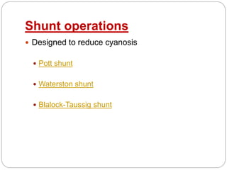 Shunt operations
 Designed to reduce cyanosis
 Pott shunt
 Waterston shunt
 Blalock-Taussig shunt
 