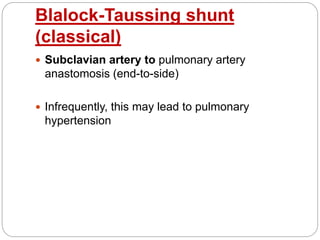 Blalock-Taussing shunt
(classical)
 Subclavian artery to pulmonary artery
anastomosis (end-to-side)
 Infrequently, this may lead to pulmonary
hypertension
 