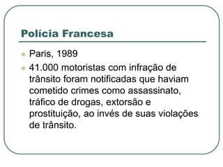 Polícia Francesa
 Paris, 1989
 41.000 motoristas com infração de
trânsito foram notificadas que haviam
cometido crimes como assassinato,
tráfico de drogas, extorsão e
prostituição, ao invés de suas violações
de trânsito.
 