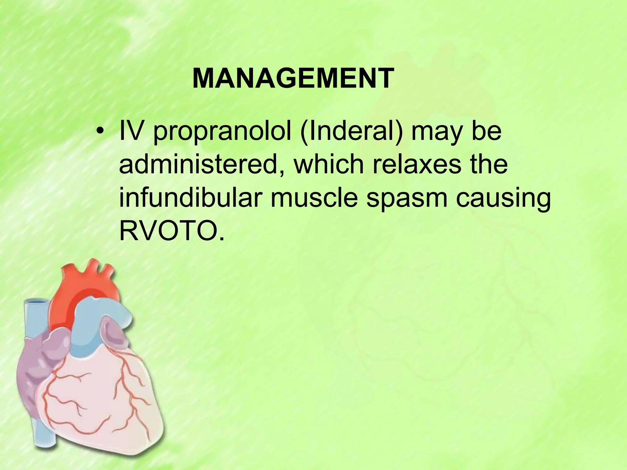 MANAGEMENT
• IV propranolol (Inderal) may be
administered, which relaxes the
infundibular muscle spasm causing
RVOTO.
 