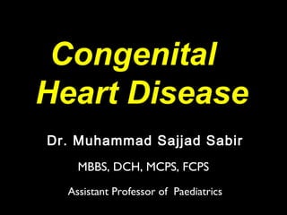 Congenital
Heart Disease
Dr. Muhammad Sajjad Sabir
MBBS, DCH, MCPS, FCPS
Assistant Professor of Paediatrics
 
