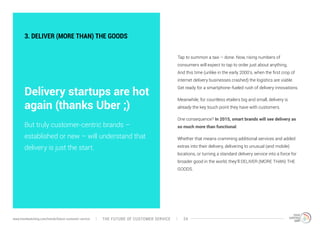 3. DELIVER (MORE THAN) THE GOODS 
Delivery startups are hot 
again (thanks Uber ;) 
Tap to summon a taxi – done. Now, risi...